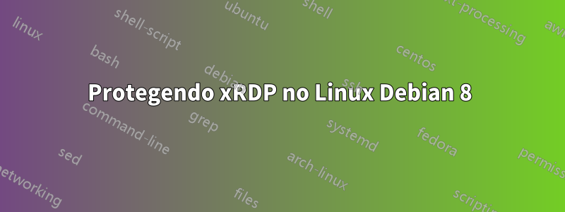 Protegendo xRDP no Linux Debian 8
