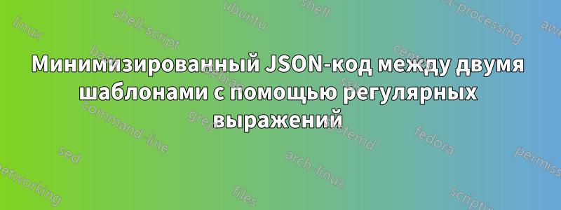 Минимизированный JSON-код между двумя шаблонами с помощью регулярных выражений