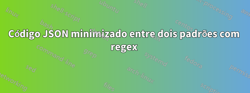 Código JSON minimizado entre dois padrões com regex