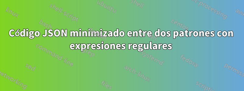 Código JSON minimizado entre dos patrones con expresiones regulares