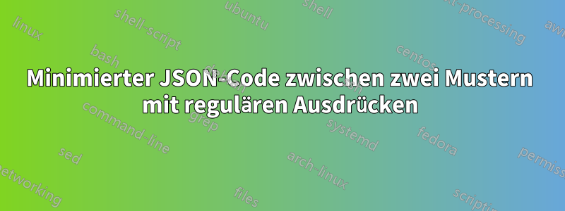 Minimierter JSON-Code zwischen zwei Mustern mit regulären Ausdrücken