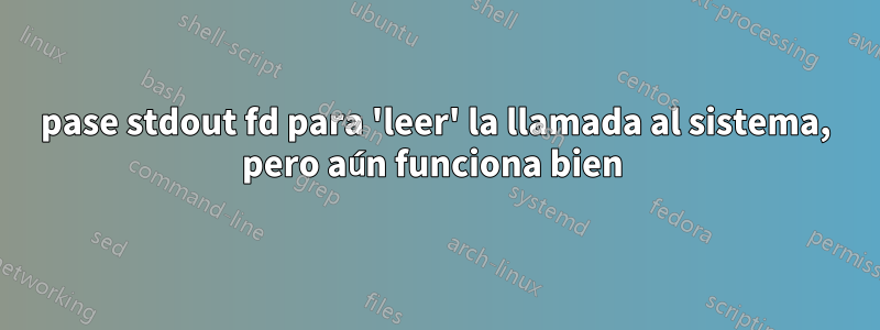 pase stdout fd para 'leer' la llamada al sistema, pero aún funciona bien 