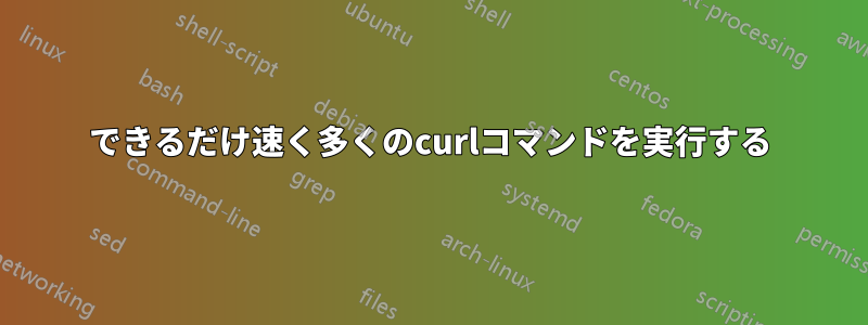 できるだけ速く多くのcurlコマンドを実行する
