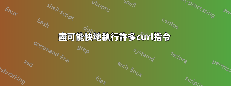 盡可能快地執行許多curl指令