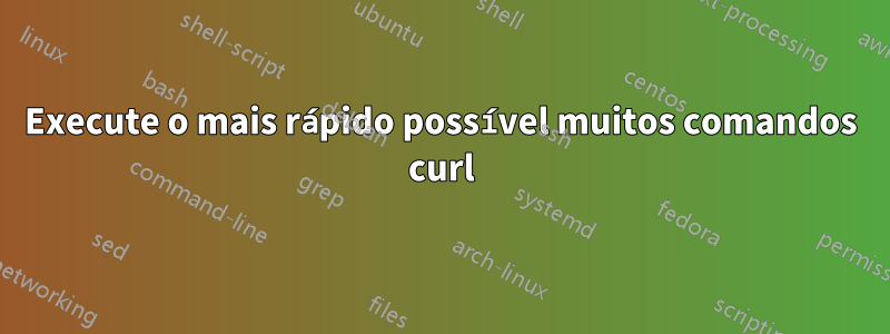 Execute o mais rápido possível muitos comandos curl