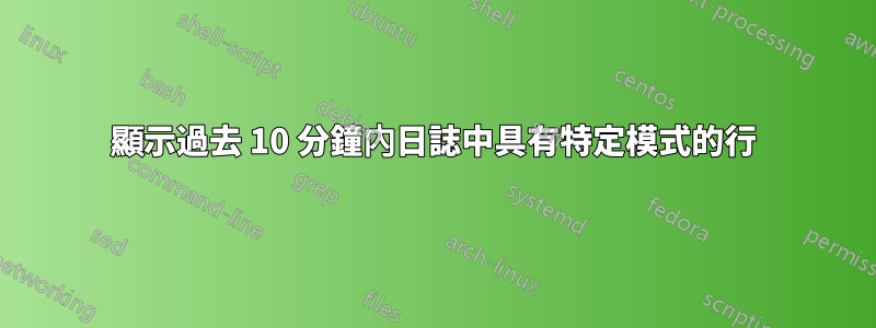 顯示過去 10 分鐘內日誌中具有特定模式的行