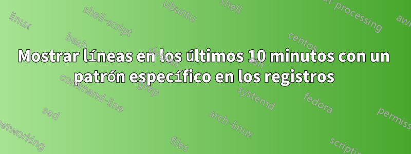 Mostrar líneas en los últimos 10 minutos con un patrón específico en los registros