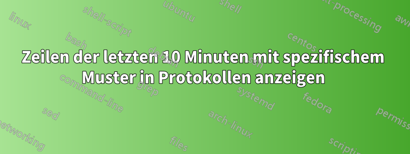 Zeilen der letzten 10 Minuten mit spezifischem Muster in Protokollen anzeigen