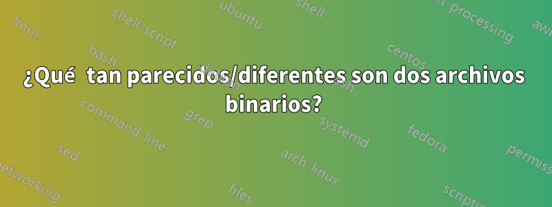 ¿Qué tan parecidos/diferentes son dos archivos binarios?