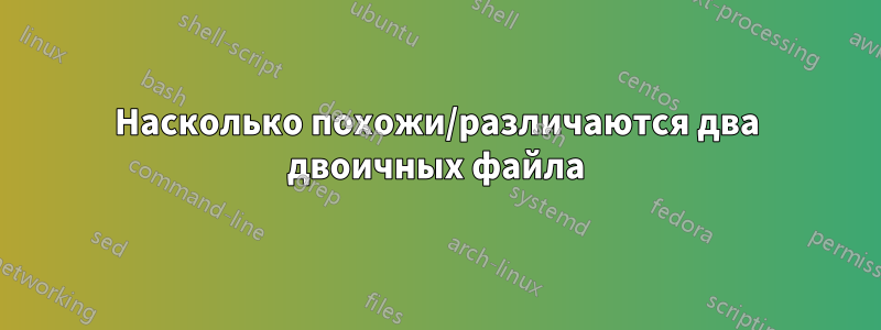 Насколько похожи/различаются два двоичных файла