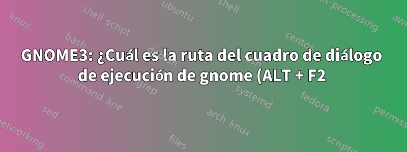 GNOME3: ¿Cuál es la ruta del cuadro de diálogo de ejecución de gnome (ALT + F2)?