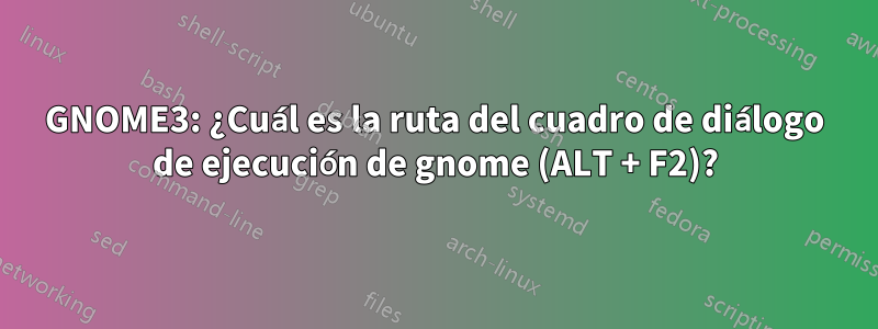 GNOME3: ¿Cuál es la ruta del cuadro de diálogo de ejecución de gnome (ALT + F2)?