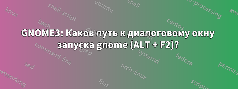 GNOME3: Каков путь к диалоговому окну запуска gnome (ALT + F2)?