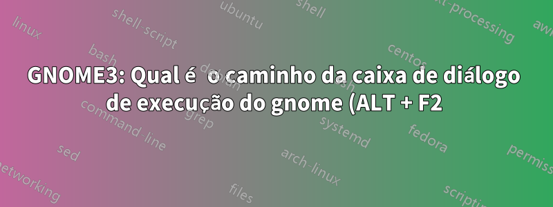 GNOME3: Qual é o caminho da caixa de diálogo de execução do gnome (ALT + F2)?