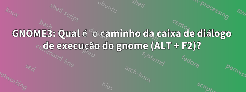 GNOME3: Qual é o caminho da caixa de diálogo de execução do gnome (ALT + F2)?