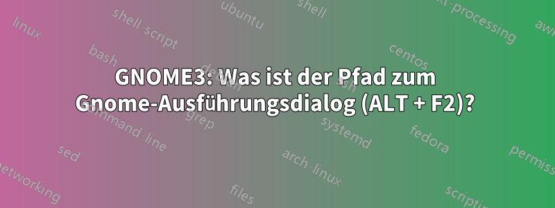 GNOME3: Was ist der Pfad zum Gnome-Ausführungsdialog (ALT + F2)?