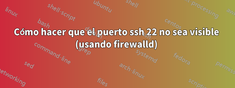 Cómo hacer que el puerto ssh 22 no sea visible (usando firewalld)