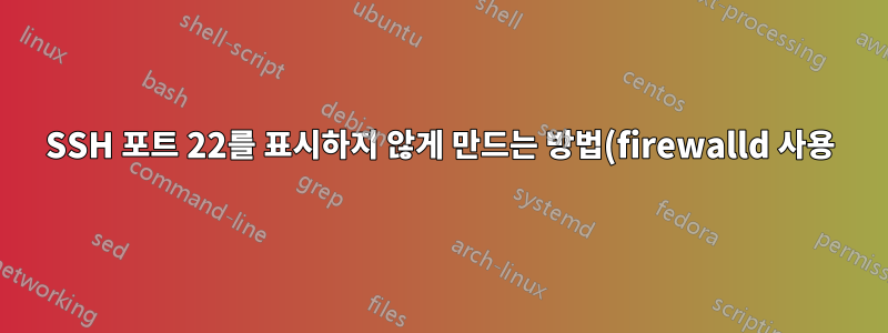 SSH 포트 22를 표시하지 않게 만드는 방법(firewalld 사용)