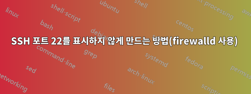SSH 포트 22를 표시하지 않게 만드는 방법(firewalld 사용)