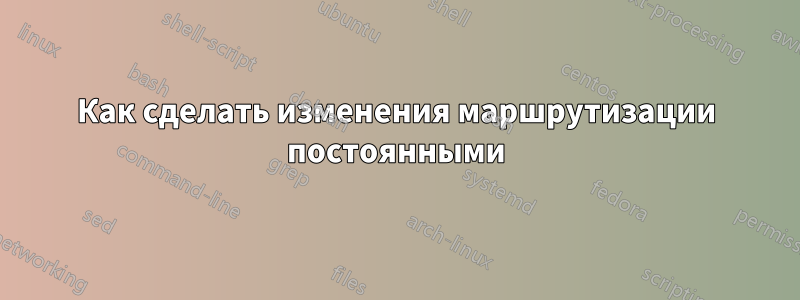 Как сделать изменения маршрутизации постоянными
