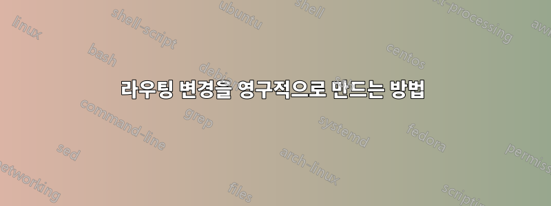 라우팅 변경을 영구적으로 만드는 방법