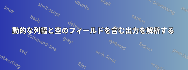 動的な列幅と空のフィールドを含む出力を解析する