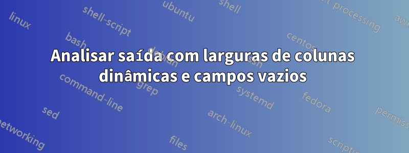 Analisar saída com larguras de colunas dinâmicas e campos vazios