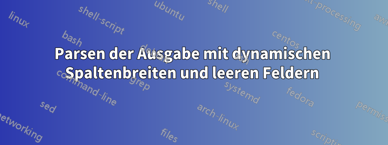 Parsen der Ausgabe mit dynamischen Spaltenbreiten und leeren Feldern