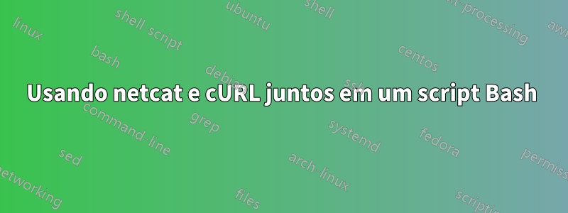 Usando netcat e cURL juntos em um script Bash