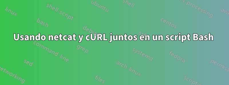 Usando netcat y cURL juntos en un script Bash