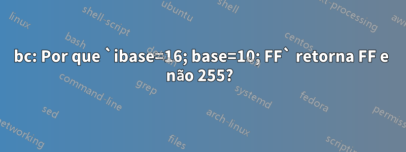 bc: Por que `ibase=16; base=10; FF` retorna FF e não 255? 