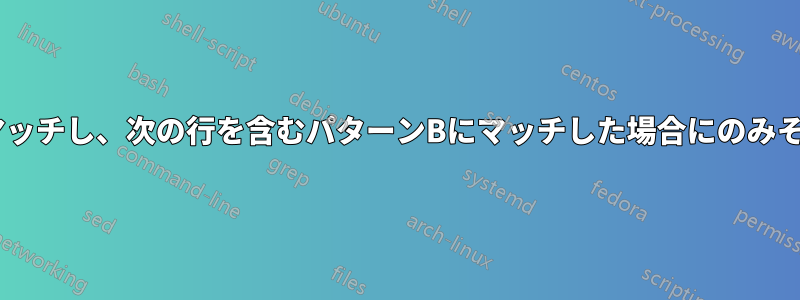 パターンAにマッチし、次の行を含むパターンBにマッチした場合にのみそれを印刷する