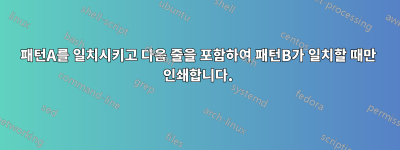 패턴A를 일치시키고 다음 줄을 포함하여 패턴B가 일치할 때만 인쇄합니다.