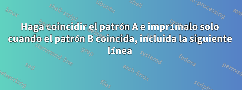 Haga coincidir el patrón A e imprímalo solo cuando el patrón B coincida, incluida la siguiente línea