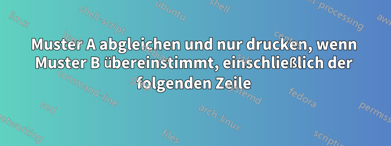 Muster A abgleichen und nur drucken, wenn Muster B übereinstimmt, einschließlich der folgenden Zeile