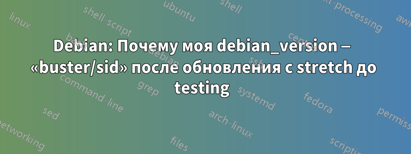 Debian: Почему моя debian_version — «buster/sid» после обновления с stretch до testing 