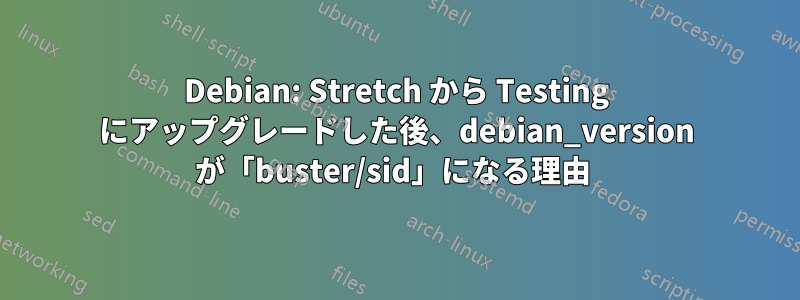 Debian: Stretch から Testing にアップグレードした後、debian_version が「buster/sid」になる理由
