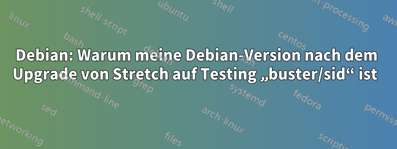 Debian: Warum meine Debian-Version nach dem Upgrade von Stretch auf Testing „buster/sid“ ist 