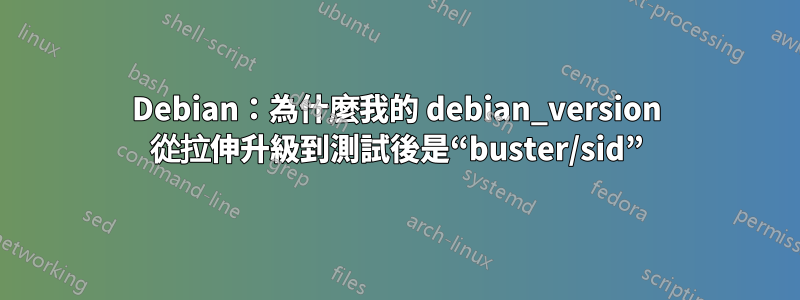 Debian:為什麼我的 debian_version 從拉伸升級到測試後是“buster/sid”