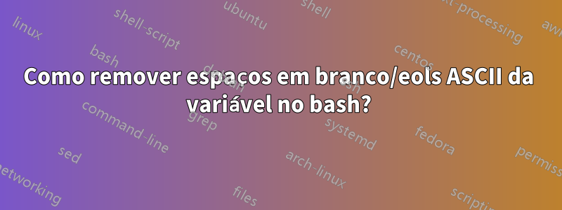 Como remover espaços em branco/eols ASCII da variável no bash?