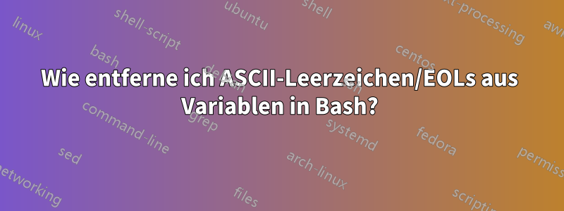 Wie entferne ich ASCII-Leerzeichen/EOLs aus Variablen in Bash?