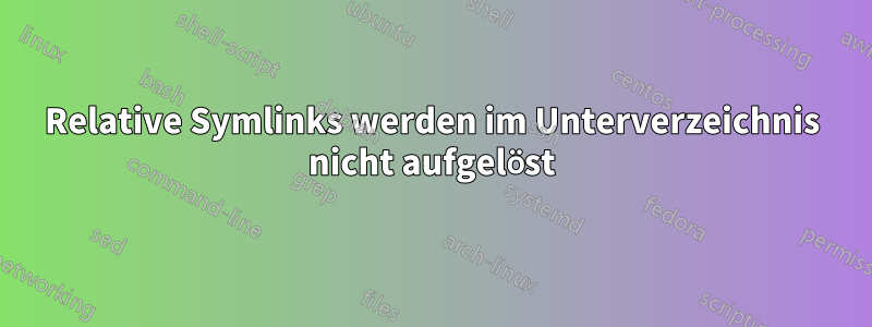 Relative Symlinks werden im Unterverzeichnis nicht aufgelöst