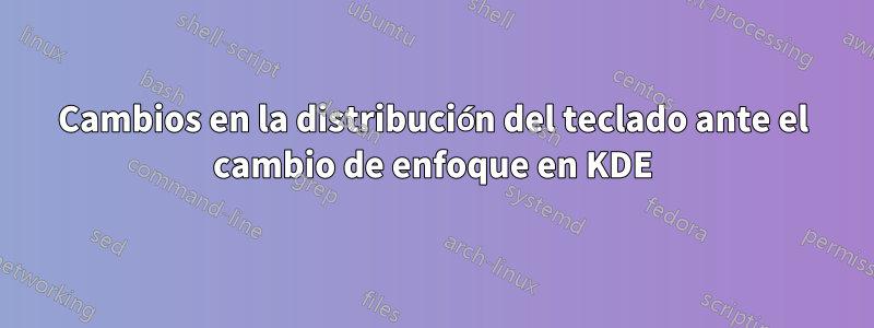 Cambios en la distribución del teclado ante el cambio de enfoque en KDE
