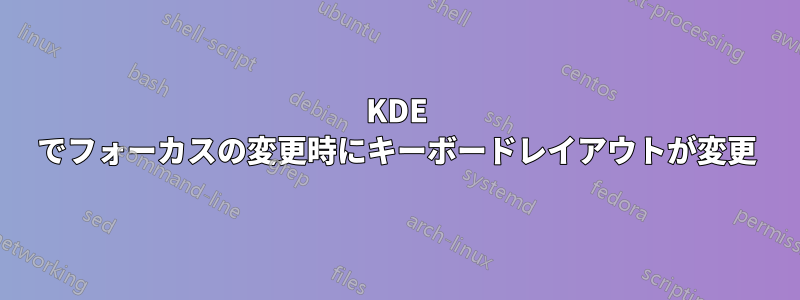 KDE でフォーカスの変更時にキーボードレイアウトが変更