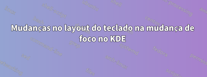 Mudanças no layout do teclado na mudança de foco no KDE