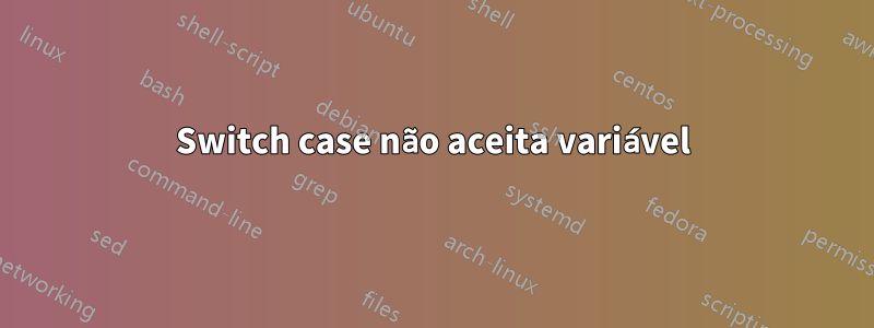 Switch case não aceita variável