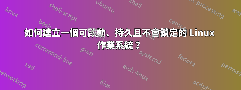 如何建立一個可啟動、持久且不會鎖定的 Linux 作業系統？