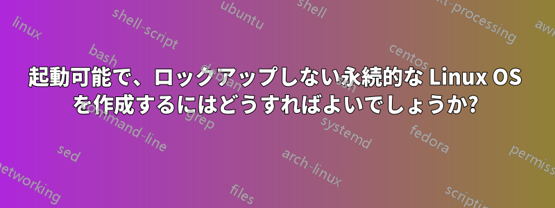 起動可能で、ロックアップしない永続的な Linux OS を作成するにはどうすればよいでしょうか?