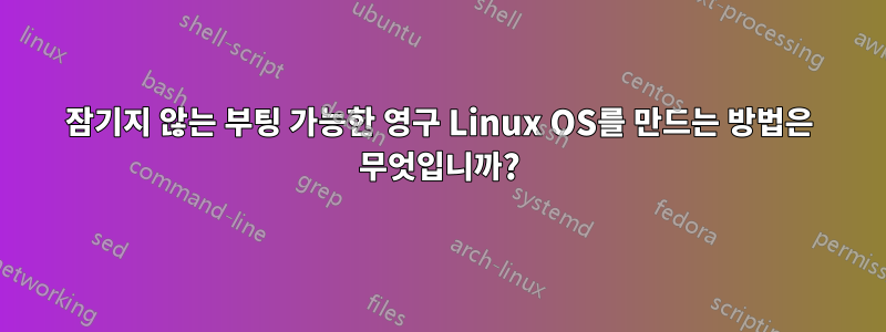 잠기지 않는 부팅 가능한 영구 Linux OS를 만드는 방법은 무엇입니까?