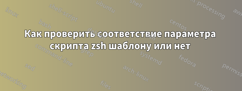 Как проверить соответствие параметра скрипта zsh шаблону или нет